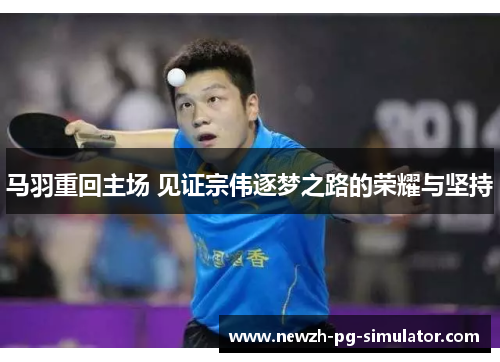 马羽重回主场 见证宗伟逐梦之路的荣耀与坚持