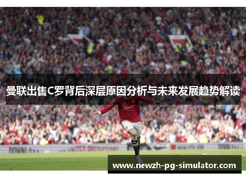 曼联出售C罗背后深层原因分析与未来发展趋势解读
