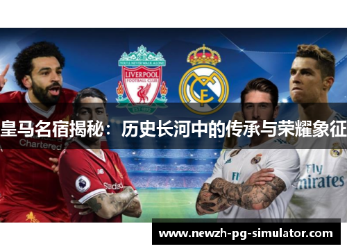 皇马名宿揭秘：历史长河中的传承与荣耀象征