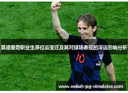 莫德里奇职业生涯位置变迁及其对球场表现的深远影响分析
