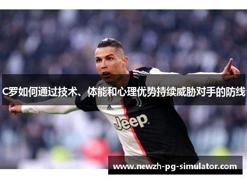 C罗如何通过技术、体能和心理优势持续威胁对手的防线