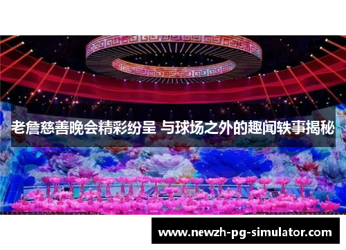 老詹慈善晚会精彩纷呈 与球场之外的趣闻轶事揭秘