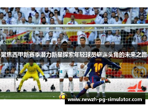 聚焦西甲新赛季潜力新星探索年轻球员崭露头角的未来之路