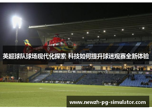 英超球队球场现代化探索 科技如何提升球迷观赛全新体验