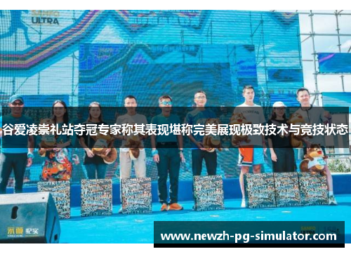 谷爱凌崇礼站夺冠专家称其表现堪称完美展现极致技术与竞技状态