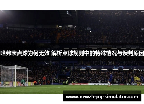 哈弗茨点球为何无效 解析点球规则中的特殊情况与误判原因