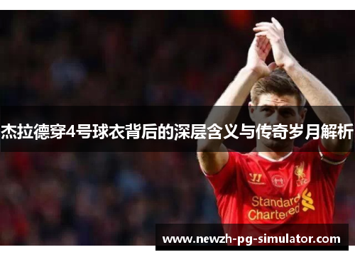 杰拉德穿4号球衣背后的深层含义与传奇岁月解析