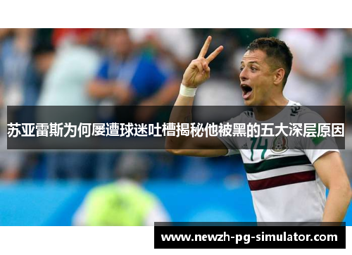 苏亚雷斯为何屡遭球迷吐槽揭秘他被黑的五大深层原因