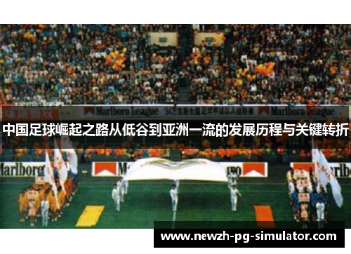 中国足球崛起之路从低谷到亚洲一流的发展历程与关键转折