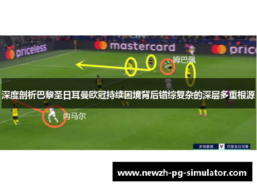 深度剖析巴黎圣日耳曼欧冠持续困境背后错综复杂的深层多重根源