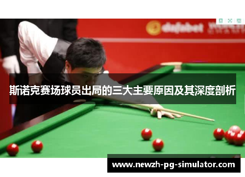 斯诺克赛场球员出局的三大主要原因及其深度剖析