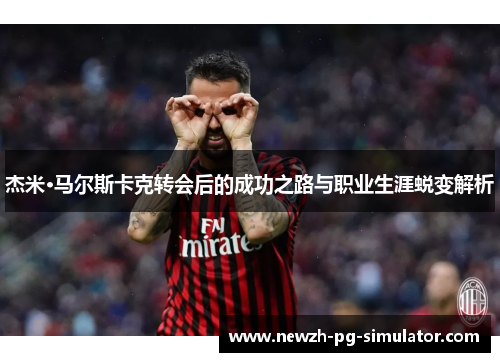 杰米·马尔斯卡克转会后的成功之路与职业生涯蜕变解析