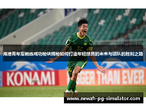 海港青年军教练成功秘诀揭秘如何打造年轻球员的未来与团队的胜利之路