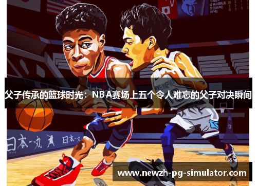 父子传承的篮球时光：NBA赛场上五个令人难忘的父子对决瞬间
