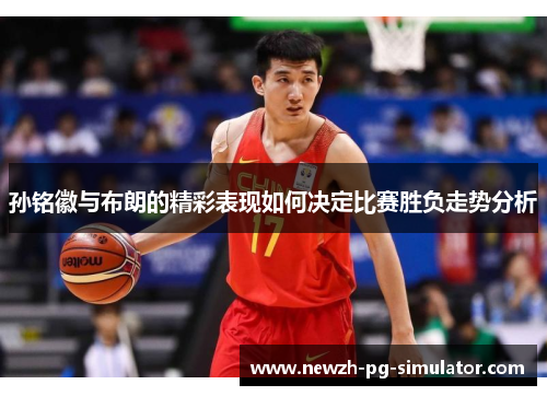 孙铭徽与布朗的精彩表现如何决定比赛胜负走势分析
