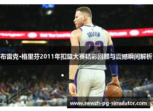 布雷克·格里芬2011年扣篮大赛精彩回顾与震撼瞬间解析