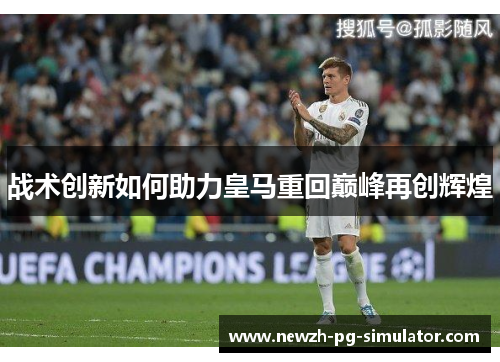 战术创新如何助力皇马重回巅峰再创辉煌