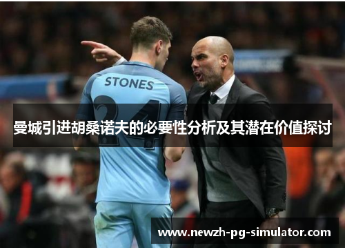 曼城引进胡桑诺夫的必要性分析及其潜在价值探讨