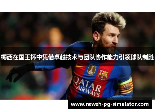 梅西在国王杯中凭借卓越技术与团队协作能力引领球队制胜