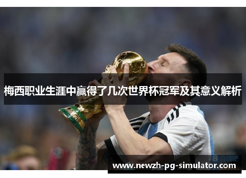 梅西职业生涯中赢得了几次世界杯冠军及其意义解析