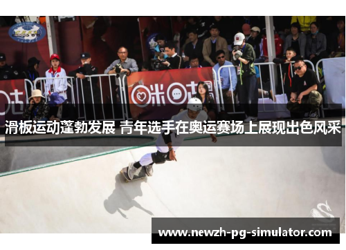 滑板运动蓬勃发展 青年选手在奥运赛场上展现出色风采