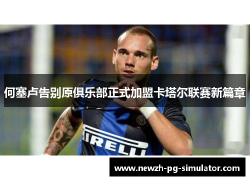 何塞卢告别原俱乐部正式加盟卡塔尔联赛新篇章