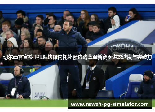 切尔西官宣签下狼队边锋内托补强边路蓝军新赛季进攻速度与突破力