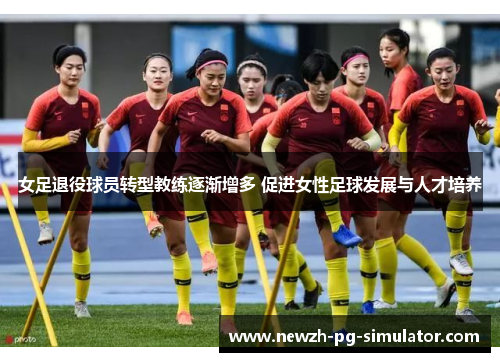 女足退役球员转型教练逐渐增多 促进女性足球发展与人才培养