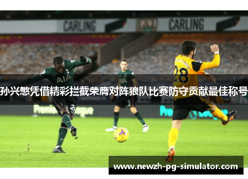 孙兴慜凭借精彩拦截荣膺对阵狼队比赛防守贡献最佳称号