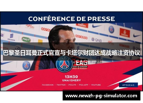 巴黎圣日耳曼正式官宣与卡塔尔财团达成战略注资协议