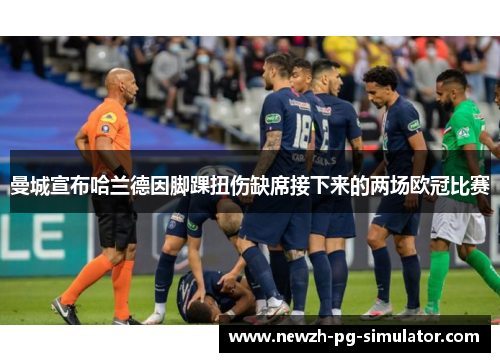 曼城宣布哈兰德因脚踝扭伤缺席接下来的两场欧冠比赛