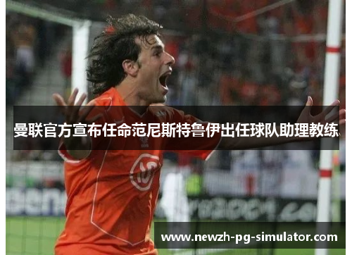 曼联官方宣布任命范尼斯特鲁伊出任球队助理教练