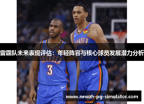 雷霆队未来表现评估：年轻阵容与核心球员发展潜力分析