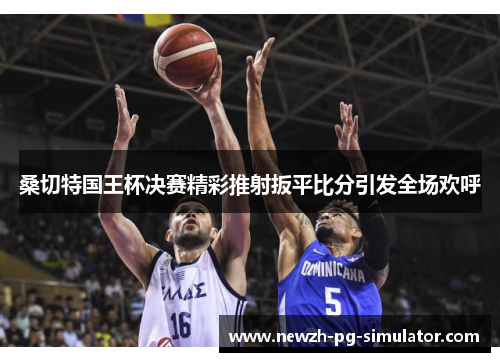 桑切特国王杯决赛精彩推射扳平比分引发全场欢呼
