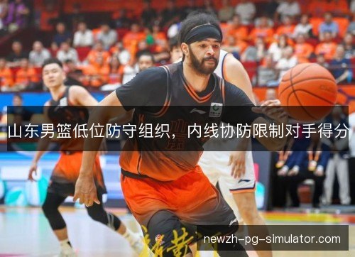 山东男篮低位防守组织，内线协防限制对手得分